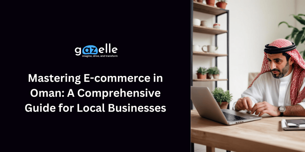 Mastering E-commerce in Oman - A Comprehensive Guide for Local Businesses